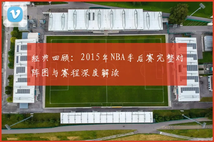 经典回顾：2015年NBA季后赛完整对阵图与赛程深度解读